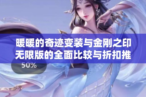 暖暖的奇迹变装与金刚之印无限版的全面比较与折扣推荐