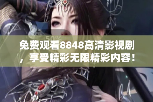 免费观看8848高清影视剧，享受精彩无限精彩内容！