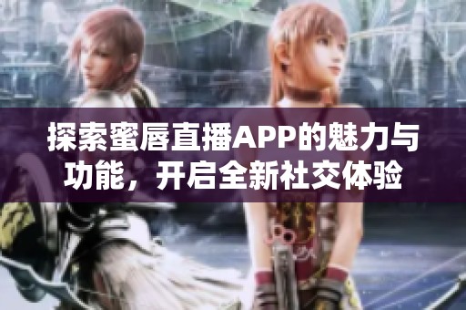 探索蜜唇直播APP的魅力与功能，开启全新社交体验