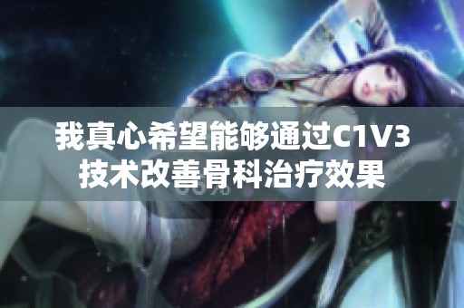 我真心希望能够通过C1V3技术改善骨科治疗效果