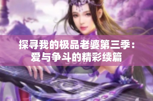 探寻我的极品老婆第三季：爱与争斗的精彩续篇