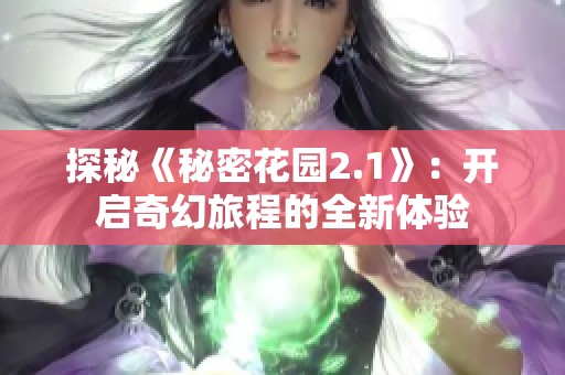 探秘《秘密花园2.1》：开启奇幻旅程的全新体验