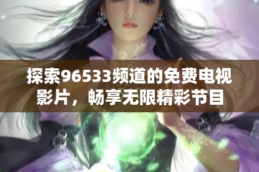 探索96533频道的免费电视影片，畅享无限精彩节目