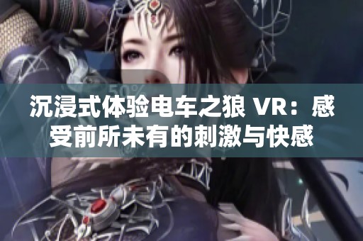 沉浸式体验电车之狼 VR：感受前所未有的刺激与快感