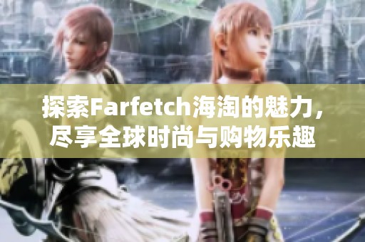 探索Farfetch海淘的魅力，尽享全球时尚与购物乐趣