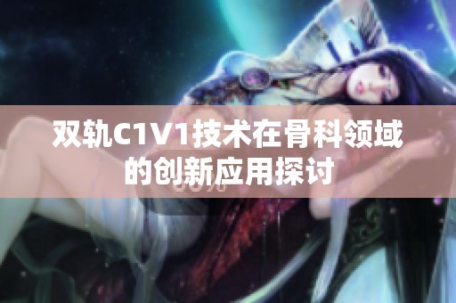 双轨C1V1技术在骨科领域的创新应用探讨