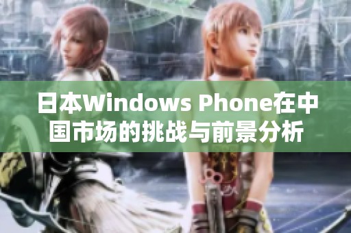 日本Windows Phone在中国市场的挑战与前景分析