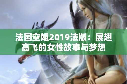 法国空姐2019法版：展翅高飞的女性故事与梦想