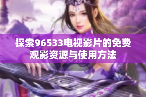 探索96533电视影片的免费观影资源与使用方法