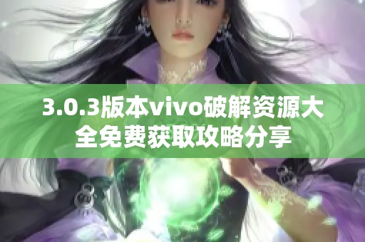 3.0.3版本vivo破解资源大全免费获取攻略分享