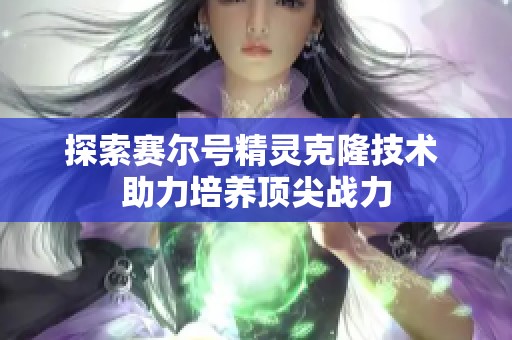 探索赛尔号精灵克隆技术 助力培养顶尖战力