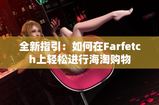 全新指引：如何在Farfetch上轻松进行海淘购物