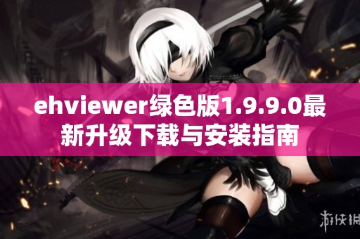 ehviewer绿色版1.9.9.0最新升级下载与安装指南