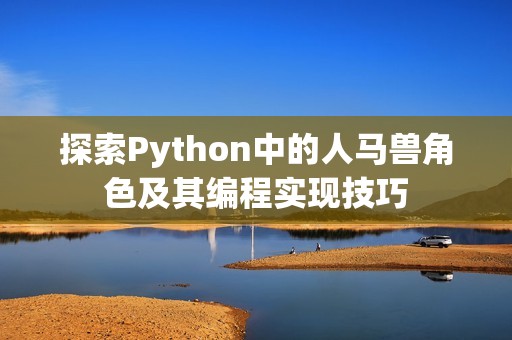 探索Python中的人马兽角色及其编程实现技巧