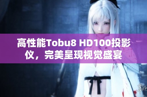 高性能Tobu8 HD100投影仪，完美呈现视觉盛宴