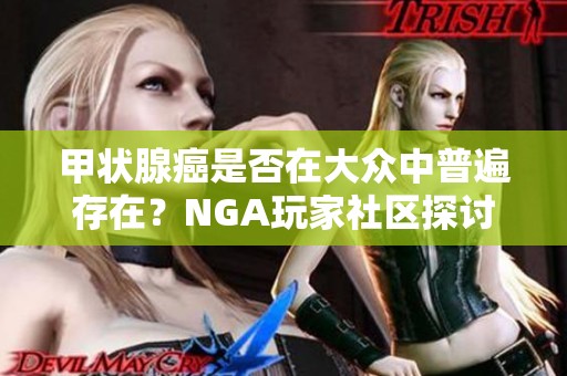 甲状腺癌是否在大众中普遍存在？NGA玩家社区探讨解析