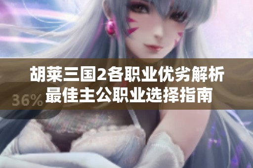 胡莱三国2各职业优劣解析 最佳主公职业选择指南