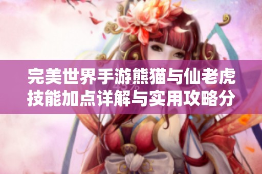 完美世界手游熊猫与仙老虎技能加点详解与实用攻略分享
