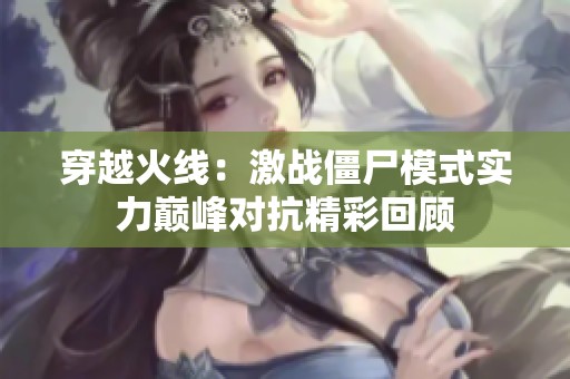 穿越火线：激战僵尸模式实力巅峰对抗精彩回顾
