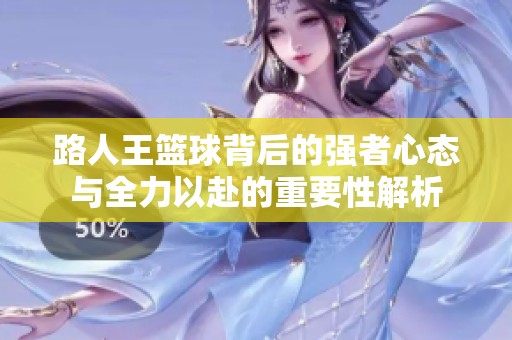 路人王篮球背后的强者心态与全力以赴的重要性解析