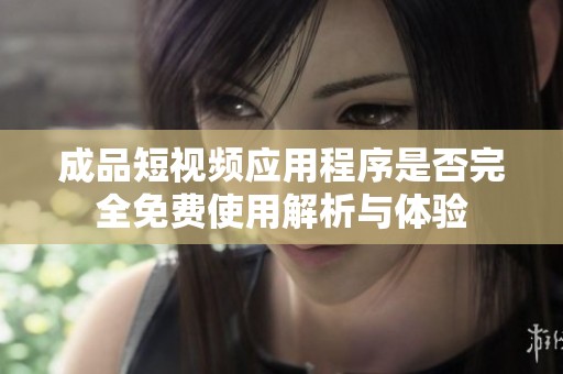 成品短视频应用程序是否完全免费使用解析与体验