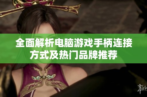 全面解析电脑游戏手柄连接方式及热门品牌推荐