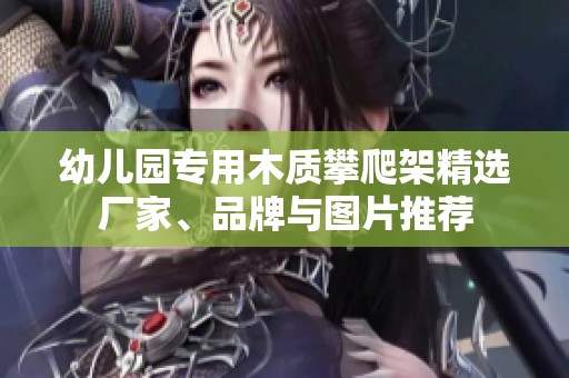 幼儿园专用木质攀爬架精选厂家、品牌与图片推荐