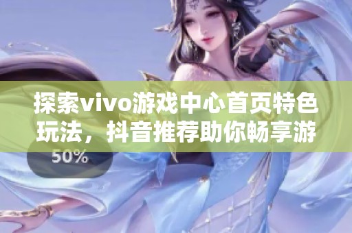 探索vivo游戏中心首页特色玩法，抖音推荐助你畅享游戏乐趣