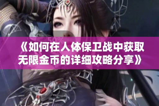 《如何在人体保卫战中获取无限金币的详细攻略分享》