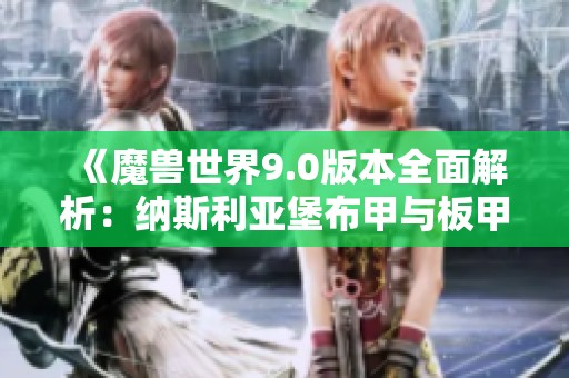 《魔兽世界9.0版本全面解析：纳斯利亚堡布甲与板甲外观风格》