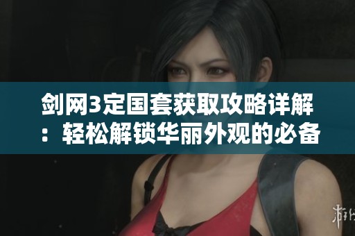 剑网3定国套获取攻略详解：轻松解锁华丽外观的必备技巧