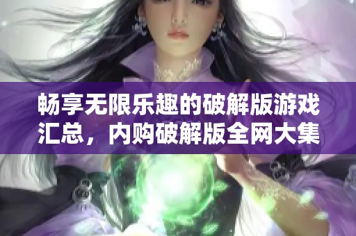 畅享无限乐趣的破解版游戏汇总，内购破解版全网大集合