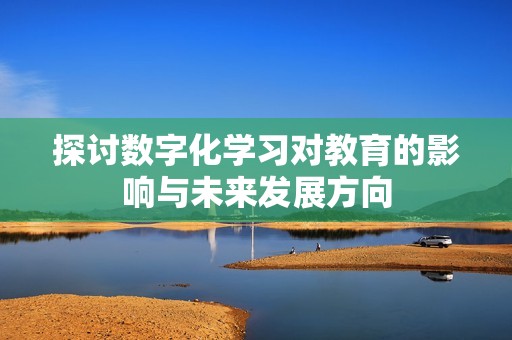 探讨数字化学习对教育的影响与未来发展方向