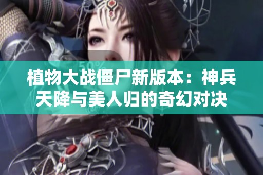 植物大战僵尸新版本：神兵天降与美人归的奇幻对决