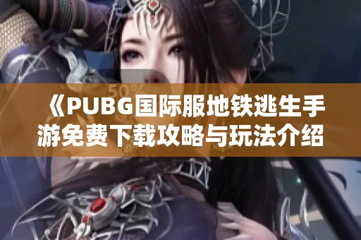 《PUBG国际服地铁逃生手游免费下载攻略与玩法介绍》