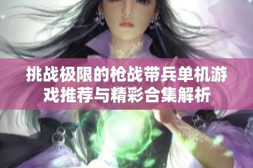 挑战极限的枪战带兵单机游戏推荐与精彩合集解析