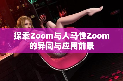 探索Zoom与人马性Zoom的异同与应用前景