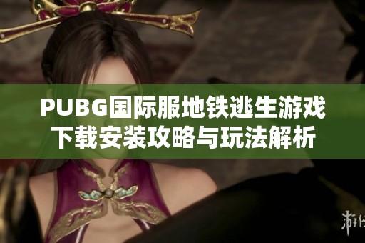 PUBG国际服地铁逃生游戏下载安装攻略与玩法解析