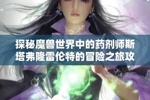 探秘魔兽世界中的药剂师斯塔弗隆雷伦特的冒险之旅攻略详解