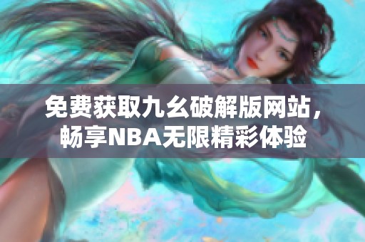 免费获取九幺破解版网站，畅享NBA无限精彩体验