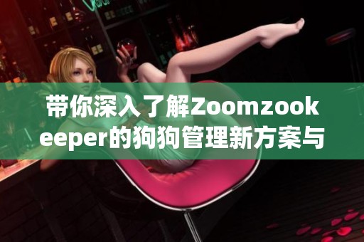 带你深入了解Zoomzookeeper的狗狗管理新方案与技巧