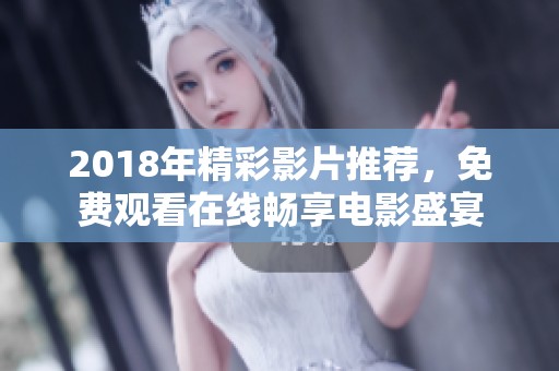 2018年精彩影片推荐，免费观看在线畅享电影盛宴