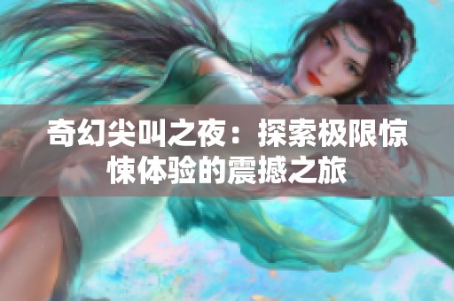 奇幻尖叫之夜：探索极限惊悚体验的震撼之旅