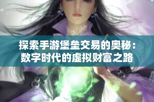 探索手游堡垒交易的奥秘：数字时代的虚拟财富之路