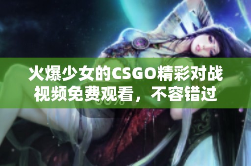 火爆少女的CSGO精彩对战视频免费观看，不容错过