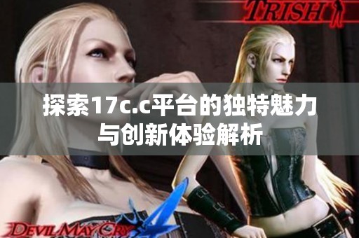 探索17c.c平台的独特魅力与创新体验解析