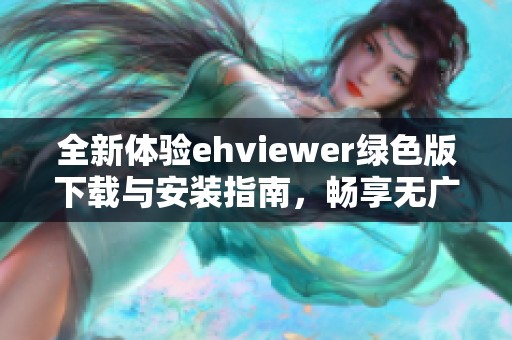 全新体验ehviewer绿色版下载与安装指南，畅享无广告浏览乐趣