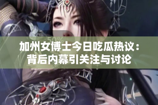 加州女博士今日吃瓜热议：背后内幕引关注与讨论