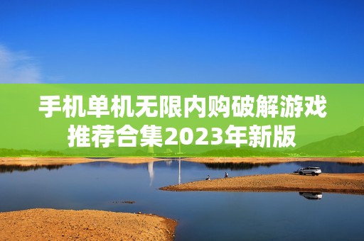 手机单机无限内购破解游戏推荐合集2023年新版