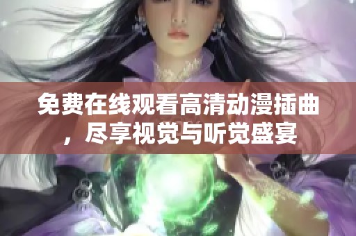 免费在线观看高清动漫插曲，尽享视觉与听觉盛宴